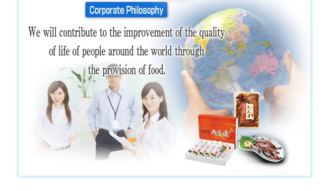 Corporate Philosophy We will contribute to the improvement of the quality of life of people around the world through the provision of food.