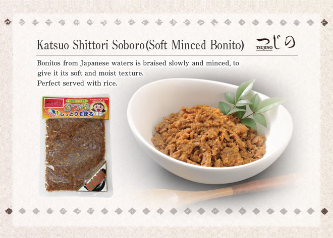 Soft Minced Bonito
From Japanese waters is braised slowly and minced, to give it its soft and moist texture.
Perfect served with rice.
